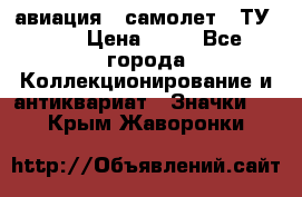 1.2) авиация : самолет - ТУ 134 › Цена ­ 49 - Все города Коллекционирование и антиквариат » Значки   . Крым,Жаворонки